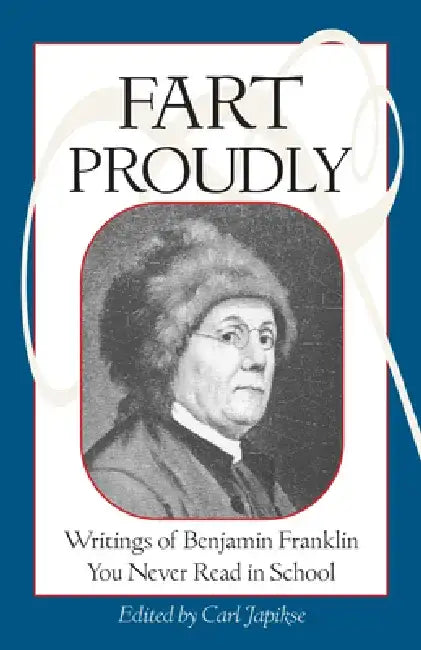 Fart Proudly: Writings of Benjamin Franklin You Never Read in School by Benjamin Franklin