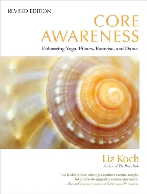 Core Awareness: Enhancing Yoga, Pilates, Exercise, and Dance by Liz Koch