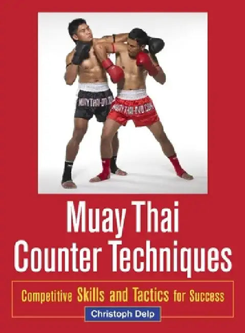 Muay Thai Counter Techniques: Competitive Skills and Tactics for Success by Christoph Delp
