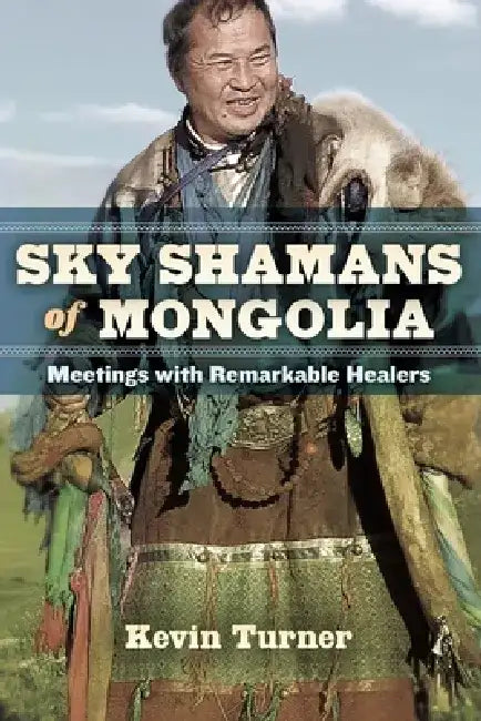 Sky Shamans of Mongolia: Meetings with Remarkable Healers by Kevin Turner