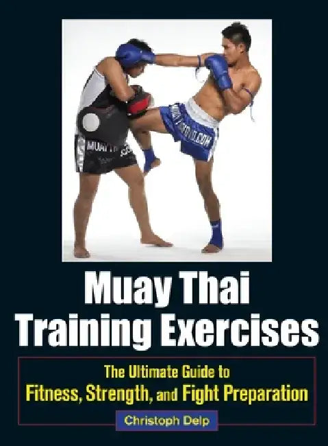 Muay Thai Training Exercises: The Ultimate Guide to Fitness, Strength, and Fight Preparation by Christoph Delp