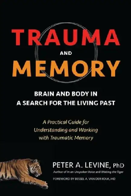 Trauma and Memory: Brain and Body in a Search for the Living Past: A Practical Guide for Understanding and Working with Traumatic Memory by Peter A. Levine