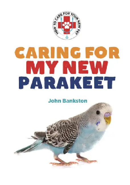 Caring for My New Parakeet by John Bankston