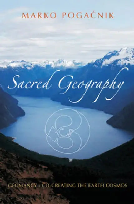 Sacred Geography: Geomancy: Co-Creating the Earth Cosmos by Marko Pogačnik