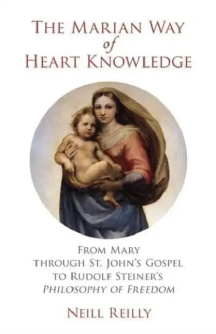 The Marian Way of Heart Knowledge: From Mary Through St. John's Gospel to Rudolf Steiner's Philosophy of Freedom by Neill Reilly, J. Bruce Murphy, Eugene Gollogly
