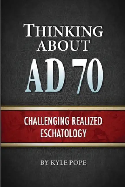 Thinking about AD 70: Challenging Realized Eschatology by Kyle Pope