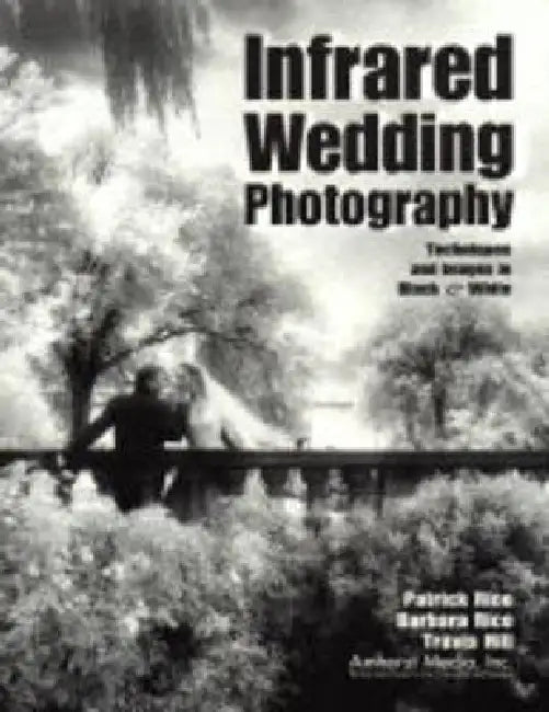 Infrared Wedding Photography: Techniques and Images in Black & White by Patrick Rice
