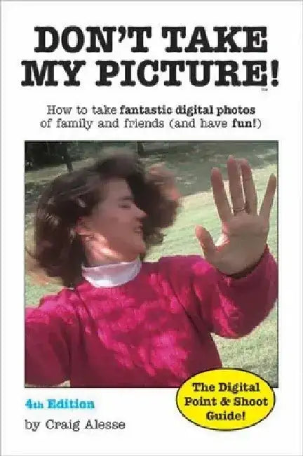 Don't Take My Picture!: How to Take Fantastic Digital Photos of Family and Friends (and Have Fun!) by Craig Alesse
