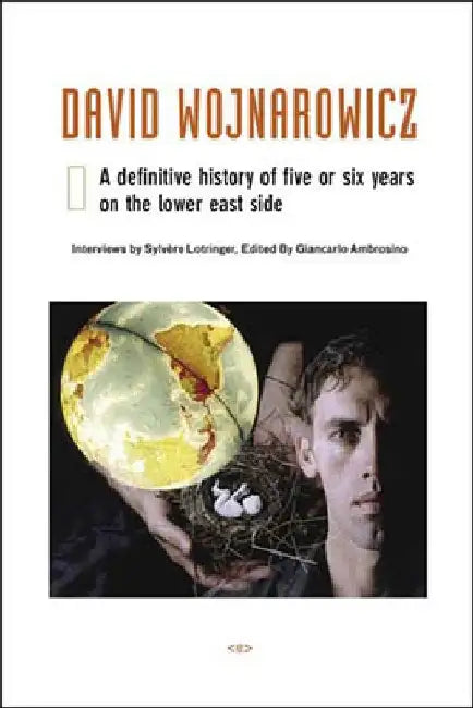 David Wojnarowicz: A Definitive History of Five or Six Years on the Lower East Side by Sylvere Lotringer
