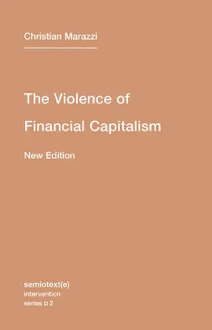 The Violence of Financial Capitalism, New Edition by Christian Marazzi