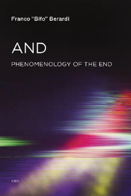 And: Phenomenology of the End by Franco Bifo Berardi