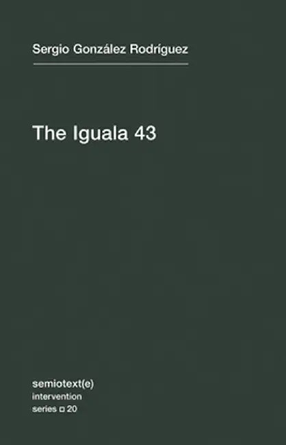 The Iguala 43: The Truth and Challenge of Mexico's Disappeared Students by Sergio Gonzalez Rodriguez