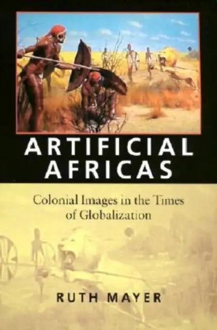 Artificial Africas: Colonial Images in the Times of Globalization by Ruth Mayer