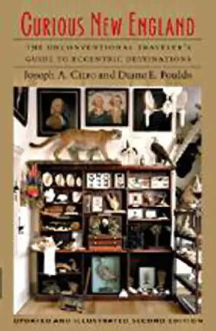 Curious New England: The Unconventional Traveler's Guide to Eccentric Destinations by Joseph E. Citro