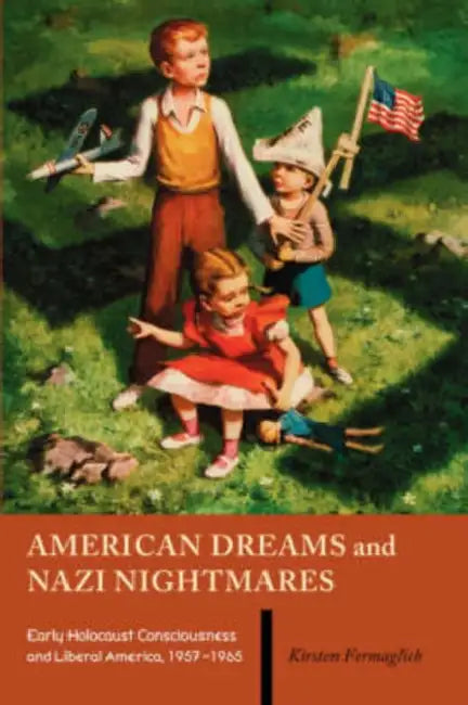 American Dreams and Nazi Nightmares: Early Holocaust Consciousness and Liberal America, 1957-1965 by Kirsten Fermaglich