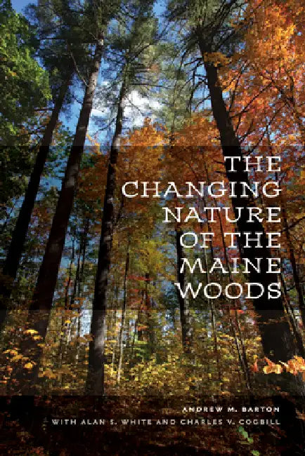 The Changing Nature of the Maine Woods by Andrew M. Barton, Alan S. White, Charles V. Cogbill
