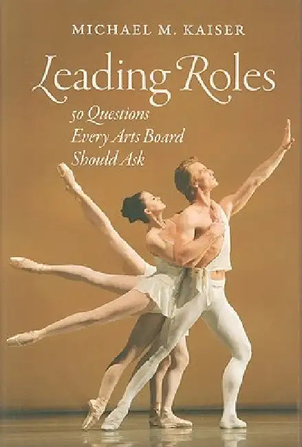 Leading Roles: 50 Questions Every Arts Board Should Ask by Michael M. Kaiser