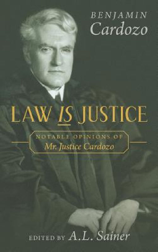 Law is Justice: Notable Opinions of Mr. Justice Cardozo by Benjamin Cardozo, A. L. Sainer