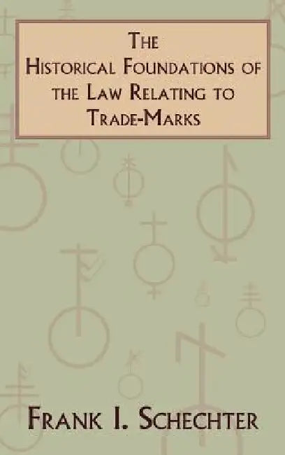 The Historical Foundations of the Law Relating to Trade-Marks by Frank I. Schechter