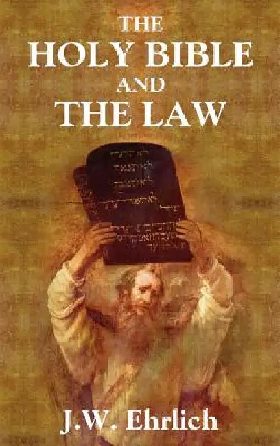 The Holy Bible and the Law by J. W. Ehrlich