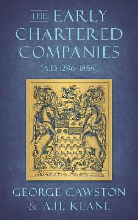 The Early Chartered Companies: (A.D. 1296-1858) (1896) by George Cawston, A. H. Keane