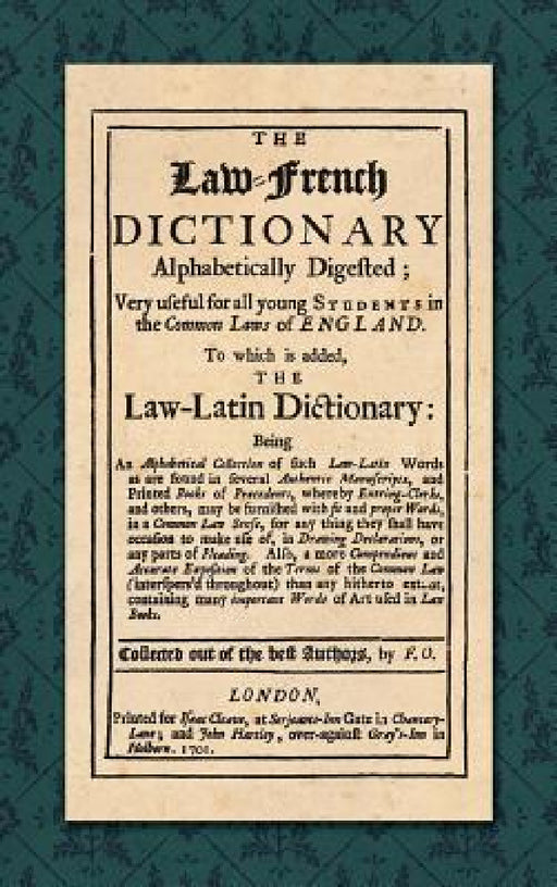 The Law-French Dictionary: Alphabetically Digested; Very Useful for All Young Students in the Common Laws of England. To Which is Added the Law-Latin by F. O.