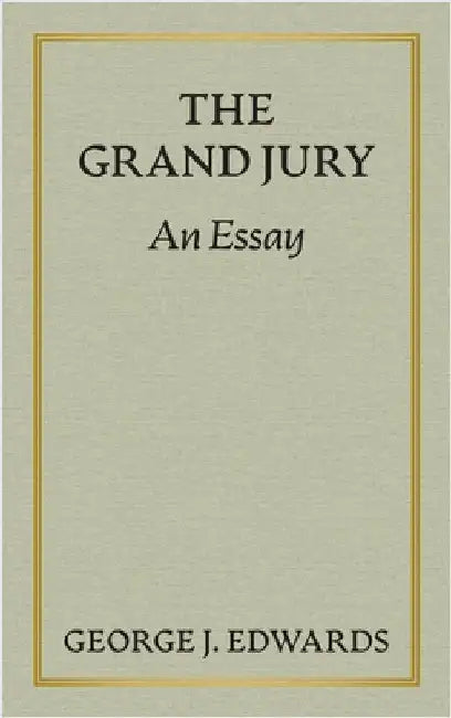 The Grand Jury [1906]: An Essay Awarded the Peter Stephen Duponceau Prize by the Law Academy of Philadelphia by Edwards, George J.