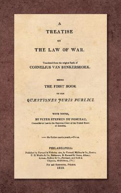 A Treatise on the Law of War: Being the First Book of His Quaestiones Juris Publici. Translated From the Original Latin with Notes, by Peter Stephen by Cornelius Van Bynkershoek, Peter Stephen Du Ponceau, William E. Butler