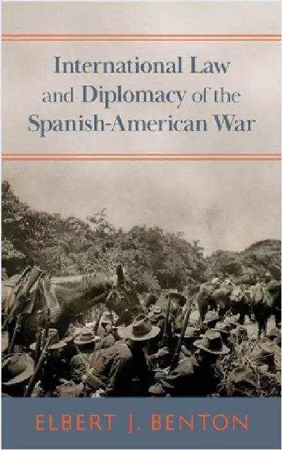 International Law and Diplomacy of the Spanish-American War [1908] by Benton, Elbert J.