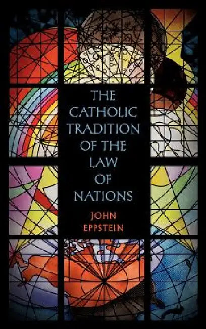 The Catholic Tradition of the Law of Nations by John Eppstein