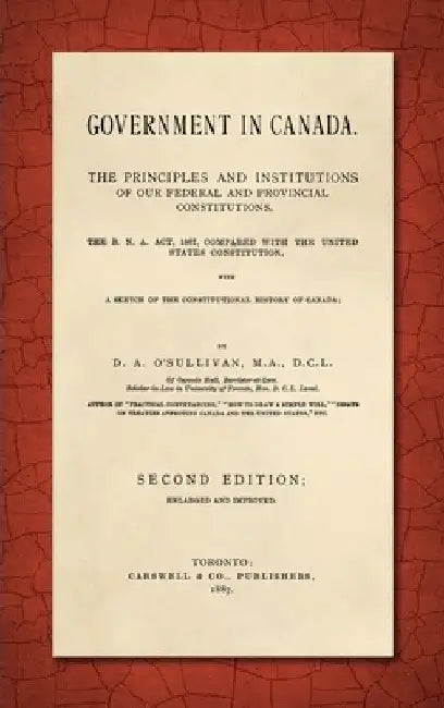 Government in Canada: The B.N.A. Act, 1867, Compared with the United States Constitution, With a Sketch of the Constitutional History of Can by Dennis Ambrose O'Sullivan