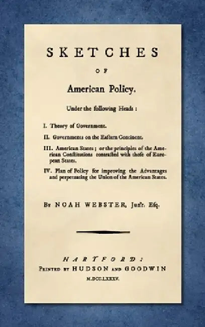 Sketches of American Policy. [1785]: Under the Following Heads: I. Theory of Government. II. Governments on the Eastern Continent. III. American State by Noah Webster, John R. Vile