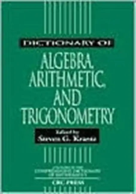Dictionary of Algebra, Arithmetic, and Trigonometry by Steven G. Krantz