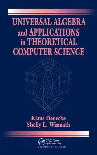 Universal Algebra and Applications in Theoretical Computer Science by Klaus Denecke, Shelly L. Wismath