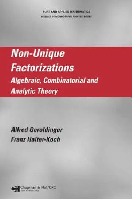 Non-Unique Factorizations: Algebraic, Combinatorial and Analytic Theory by Alfred Geroldinger