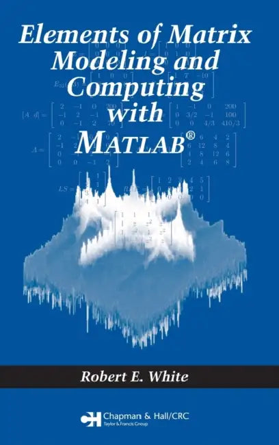 Elements of Matrix Modeling and Computing with MATLAB by Robert E. White