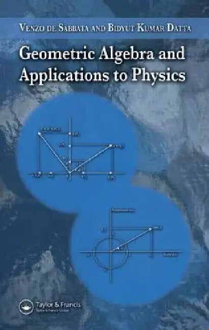 Geometric Algebra and Applications to Physics by Venzo De Sabbata