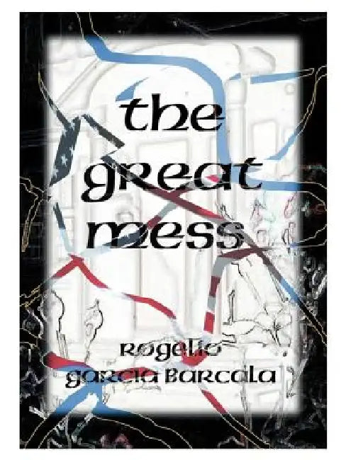 The Great Mess (Illegals, Drugs, Crime, No Government): And Letters to Clinton by Rogelio Garcia Barcala