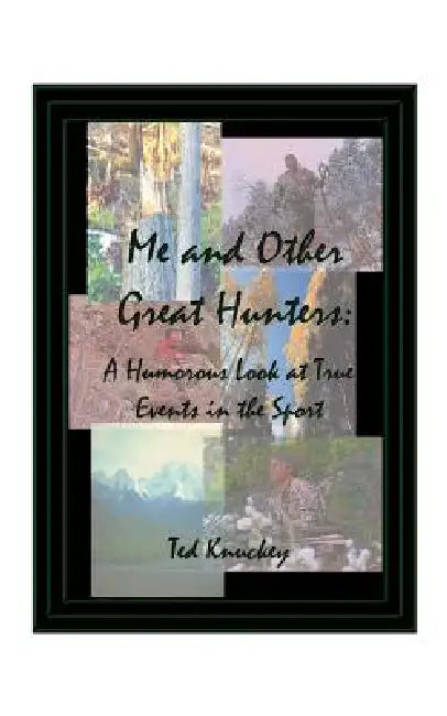 Me and Other Great Hunters: A Humorous Look at True Events in the Sport of Hunting by Ted Knuckey