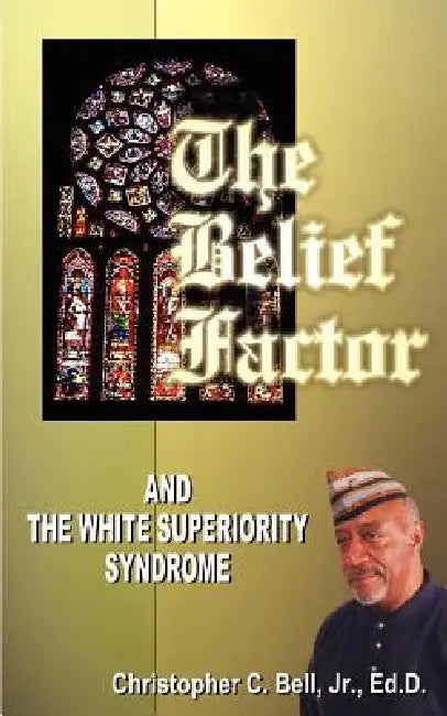 The Belief Factor: And the White Superiority Syndrome by Christopher C. Bell, Christopher C. Bell