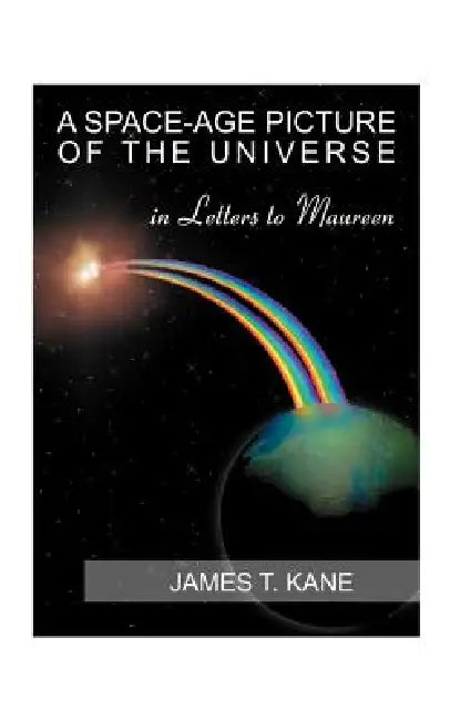 A Space-Age Picture of the Universe: Letters to Maureen by James T. Kane