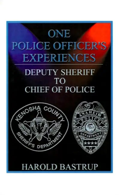 One Police Officer's Experiences: Deputy Sheriff to Chief of Police by Harold A. Bastrup