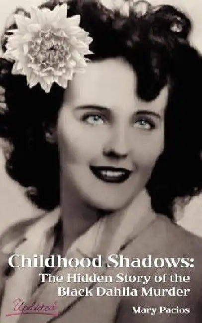 Childhood Shadows: The Hidden Story of the Black Dahlia Murder by Mary Pacios
