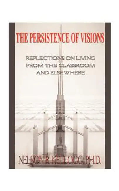 The Persistence of Visions: Reflections on Living from the Classroom and Elsewhere by Nelson R. Kellogg
