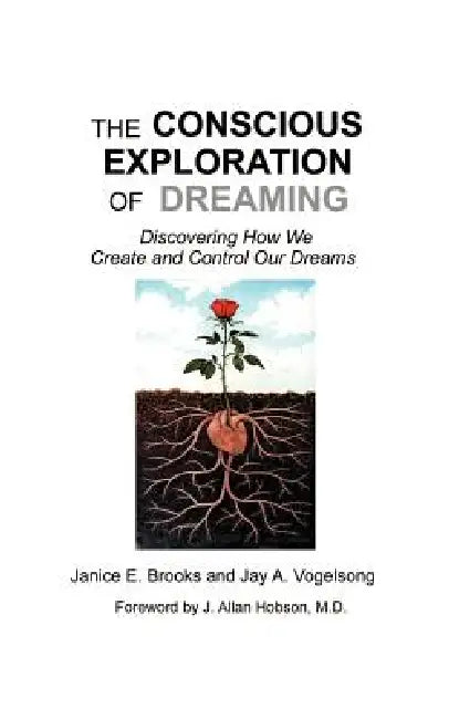The Conscious Exploration of Dreaming: Discovering How We Create and Control Our Dreams by Janice E. Brooks, Jay Vogelsong, J. Allan Hobson