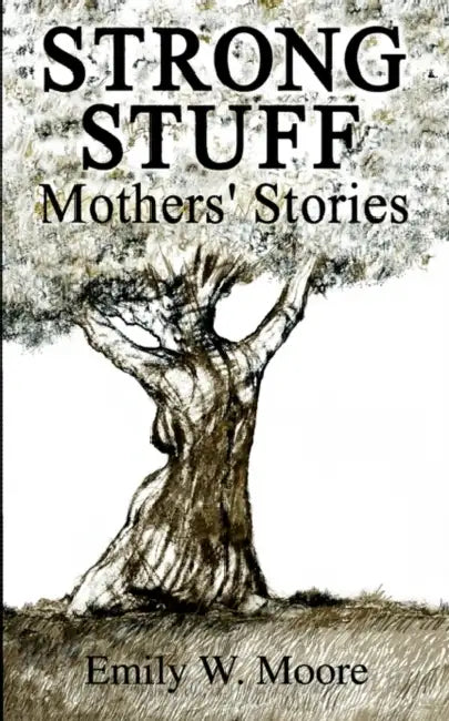 Strong Stuff: Mothers' Stories by Emily W. Moore