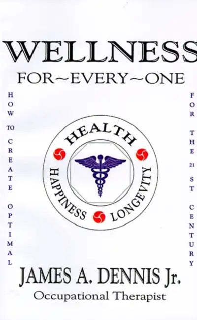Wellness For-Every-One: How to Create Optimal Health, Happiness and Longevity for the 21st Century by Jr. Dennis James A.