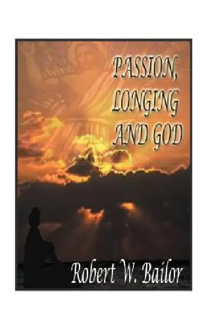 Passion, Longing, and God: The Meaning of "God Exists" for Me by Robert W. Bailor