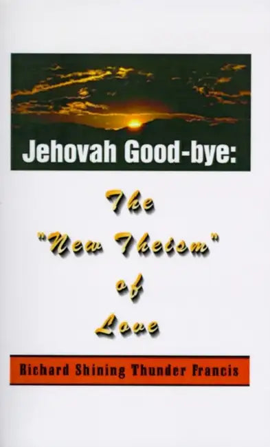 Jehovah Good-Bye: The "New Theism of Love" by Richard Shining Thunder Francis