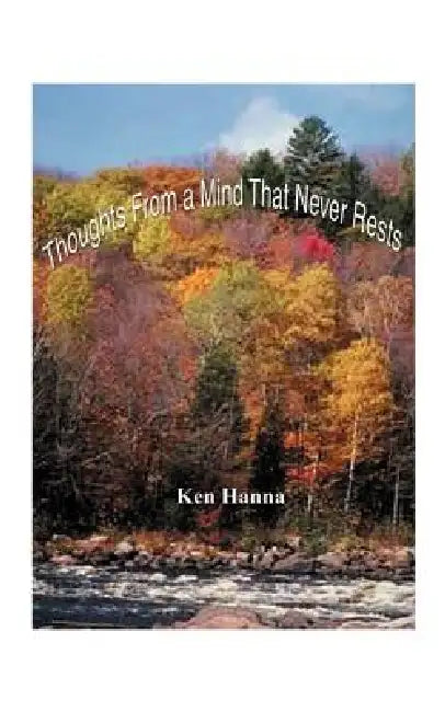 Thoughts from a Mind That Never Rests: As Well as Some Afterthoughts While at Rest by Ken Hanna